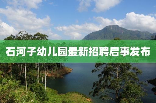 石河子幼兒園最新招聘啟事發(fā)布