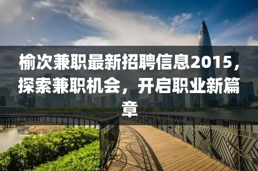 榆次兼職最新招聘信息2015，探索兼職機會，開啟職業(yè)新篇章