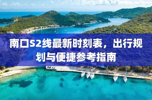 南口S2線最新時刻表，出行規(guī)劃與便捷參考指南