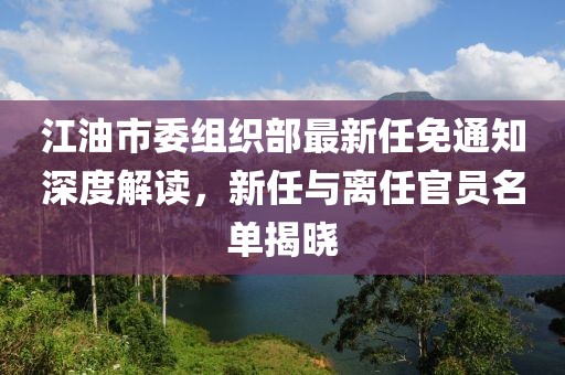 江油市委組織部最新任免通知深度解讀，新任與離任官員名單揭曉