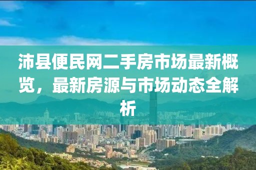 沛縣便民網(wǎng)二手房市場最新概覽，最新房源與市場動態(tài)全解析