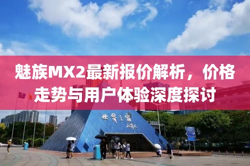魅族MX2最新報價解析，價格走勢與用戶體驗深度探討