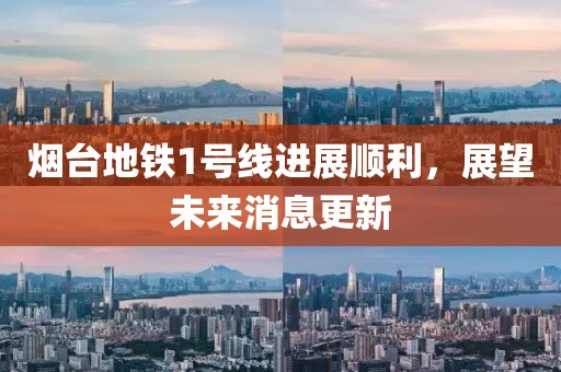 煙臺(tái)地鐵1號(hào)線進(jìn)展順利，展望未來(lái)消息更新