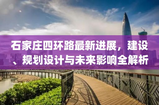 石家莊四環(huán)路最新進展，建設、規(guī)劃設計與未來影響全解析