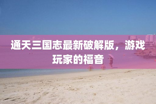 通天三國志最新破解版，游戲玩家的福音