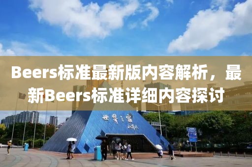 Beers標(biāo)準(zhǔn)最新版內(nèi)容解析，最新Beers標(biāo)準(zhǔn)詳細(xì)內(nèi)容探討
