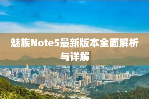 魅族Note5最新版本全面解析與詳解