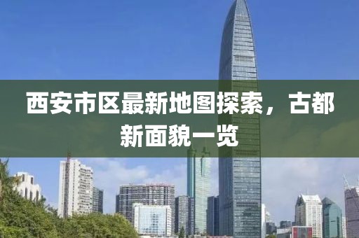 西安市區(qū)最新地圖探索，古都新面貌一覽