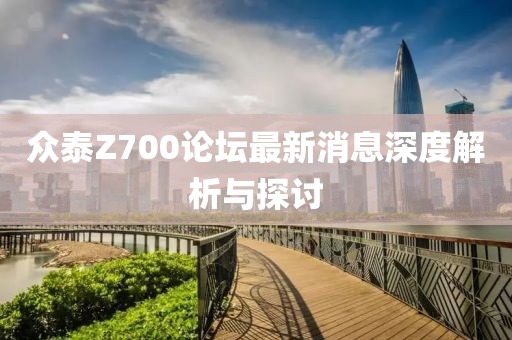 眾泰Z700論壇最新消息深度解析與探討