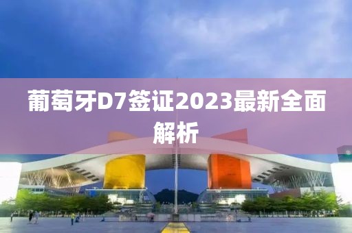 葡萄牙D7簽證2023最新全面解析