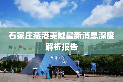 石家莊燕港美域最新消息深度解析報告