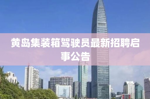 黃島集裝箱駕駛員最新招聘啟事公告