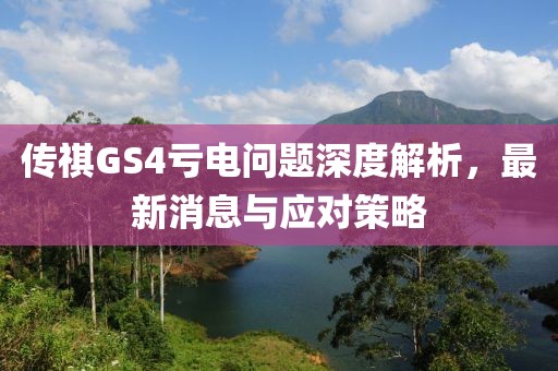 傳祺GS4虧電問(wèn)題深度解析，最新消息與應(yīng)對(duì)策略