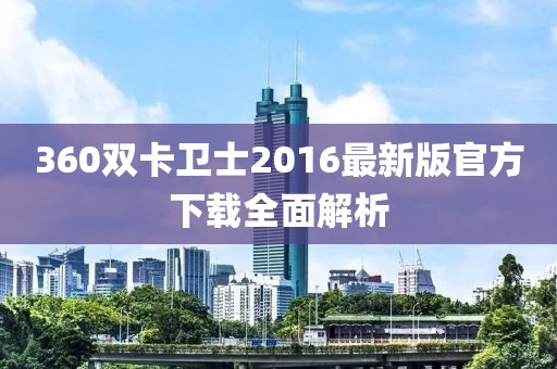 360雙卡衛(wèi)士2016最新版官方下載全面解析