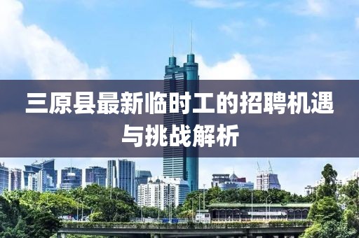 三原縣最新臨時工的招聘機遇與挑戰(zhàn)解析