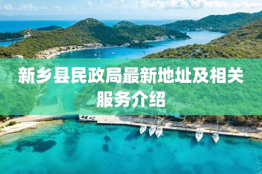 新鄉(xiāng)縣民政局最新地址及相關服務介紹