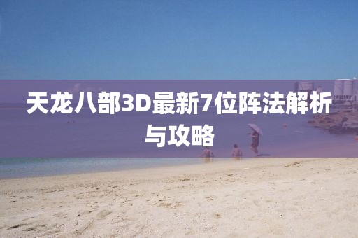 天龍八部3D最新7位陣法解析與攻略