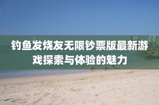 釣魚發(fā)燒友無限鈔票版最新游戲探索與體驗(yàn)的魅力