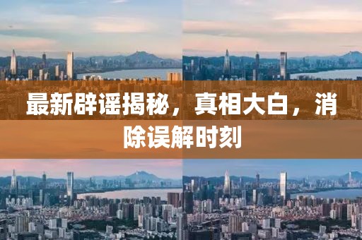 最新辟謠揭秘，真相大白，消除誤解時(shí)刻