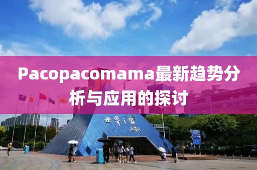 Pacopacomama最新趨勢分析與應(yīng)用的探討