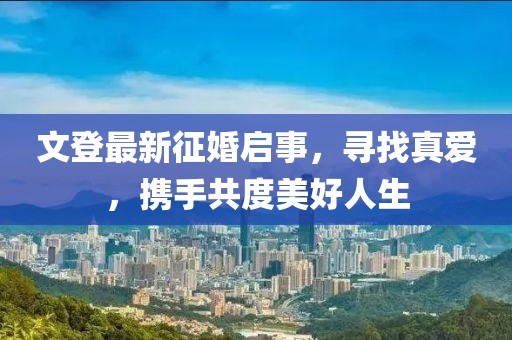 文登最新征婚啟事，尋找真愛，攜手共度美好人生