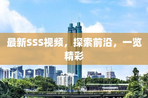 最新SSS視頻，探索前沿，一覽精彩