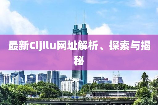最新Cijilu網址解析、探索與揭秘