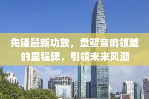 先鋒最新功放，重塑音響領域的里程碑，引領未來風潮