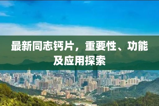 最新同志鈣片，重要性、功能及應(yīng)用探索