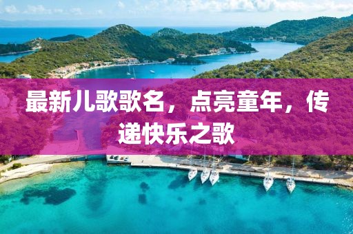 最新兒歌歌名，點亮童年，傳遞快樂之歌