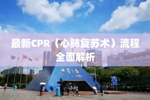 最新CPR（心肺復(fù)蘇術(shù)）流程全面解析