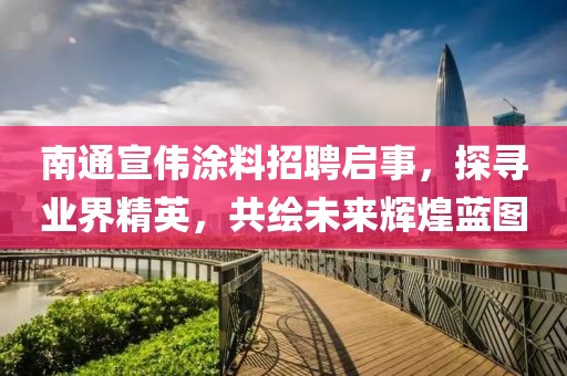 南通宣偉涂料招聘啟事，探尋業(yè)界精英，共繪未來輝煌藍(lán)圖