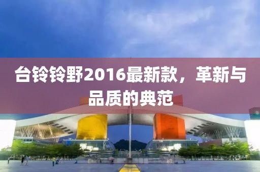 臺鈴鈴野2016最新款，革新與品質(zhì)的典范