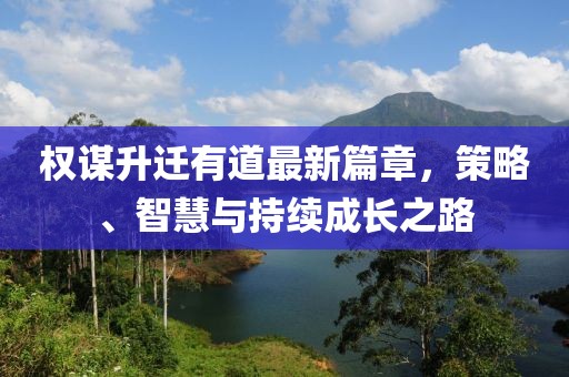 權(quán)謀升遷有道最新篇章，策略、智慧與持續(xù)成長之路