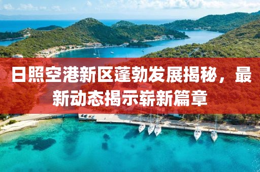 日照空港新區(qū)蓬勃發(fā)展揭秘，最新動(dòng)態(tài)揭示嶄新篇章