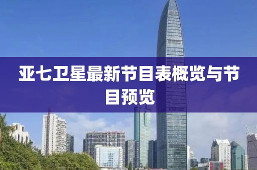 亞七衛(wèi)星最新節(jié)目表概覽與節(jié)目預(yù)覽