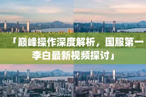 「巔峰操作深度解析，國(guó)服第一李白最新視頻探討」