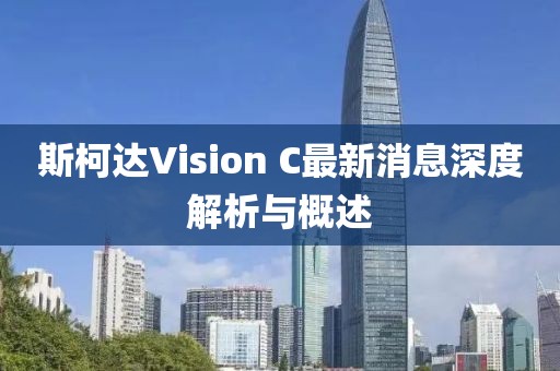斯柯達(dá)Vision C最新消息深度解析與概述