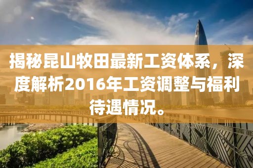 揭秘昆山牧田最新工資體系，深度解析2016年工資調(diào)整與福利待遇情況。