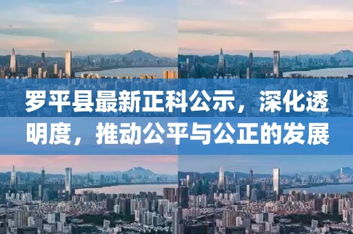 羅平縣最新正科公示，深化透明度，推動(dòng)公平與公正的發(fā)展