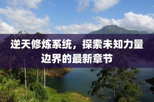 逆天修煉系統(tǒng)，探索未知力量邊界的最新章節(jié)