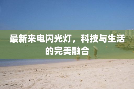 最新來電閃光燈，科技與生活的完美融合