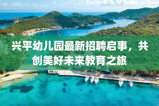 興平幼兒園最新招聘啟事，共創(chuàng)美好未來教育之旅