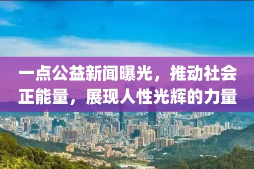 一點(diǎn)公益新聞曝光，推動(dòng)社會(huì)正能量，展現(xiàn)人性光輝的力量