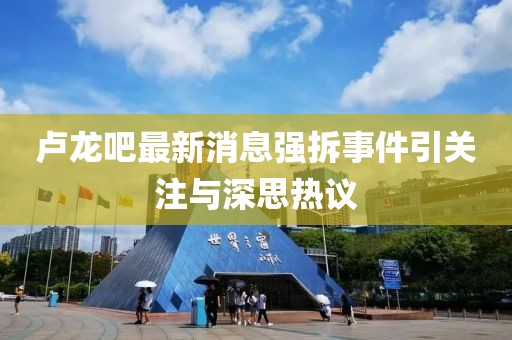 盧龍吧最新消息強拆事件引關注與深思熱議