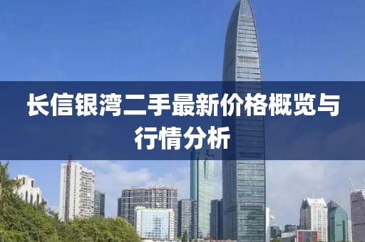 長信銀灣二手最新價(jià)格概覽與行情分析