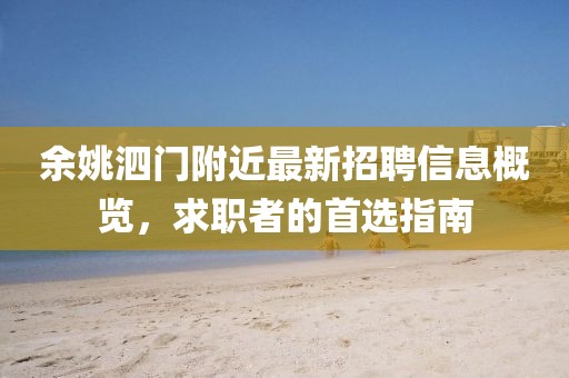 余姚泗門附近最新招聘信息概覽，求職者的首選指南