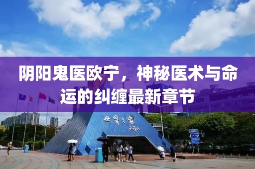 陰陽鬼醫(yī)歐寧，神秘醫(yī)術(shù)與命運的糾纏最新章節(jié)