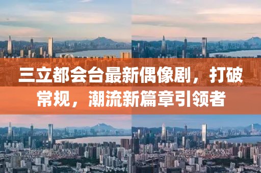 三立都會臺最新偶像劇，打破常規(guī)，潮流新篇章引領(lǐng)者